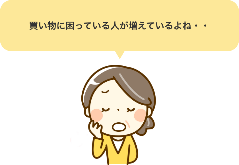 買い物に困っている人が増えているよね・・・