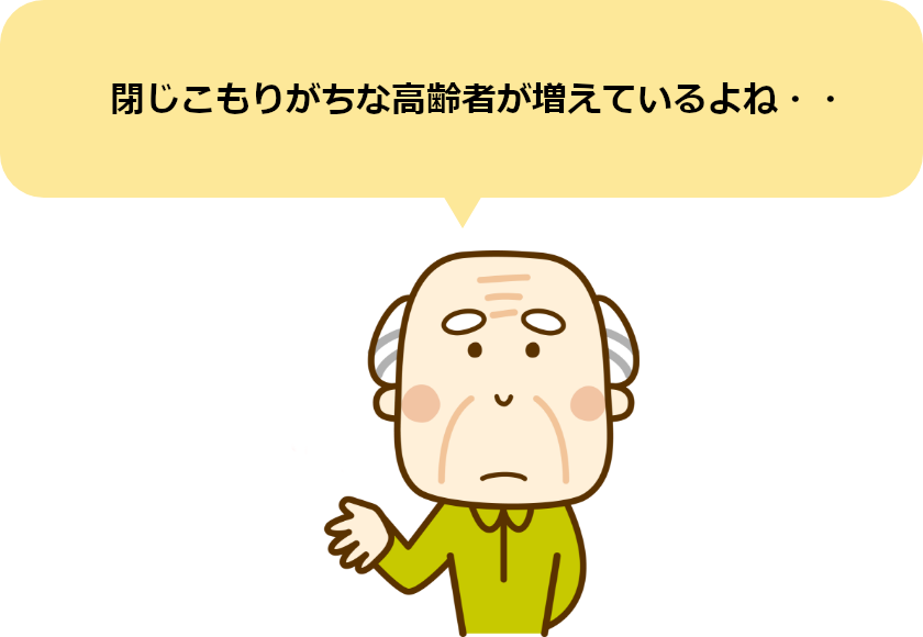 閉じこもりがちな高齢者が増えているよね・・
