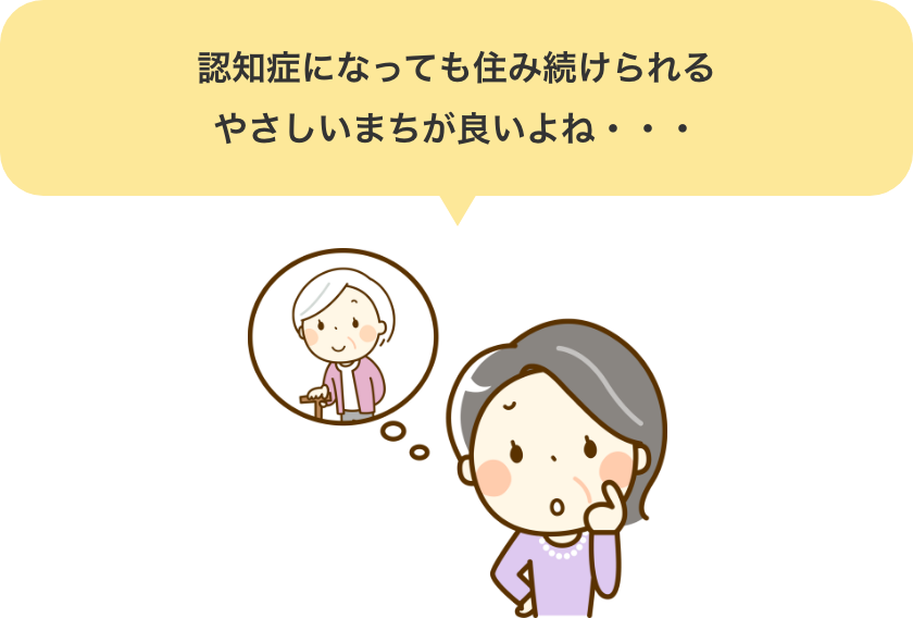 認知症になっても住み続けられるやさしいまちが良いよね・・・